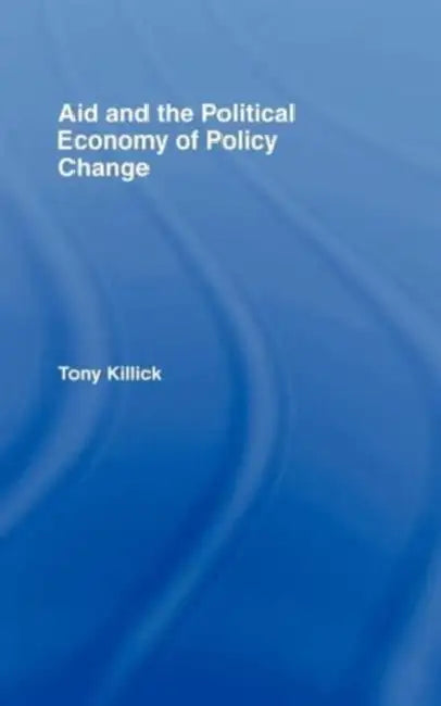 Aid and the Political Economy of Policy Change by Tony Killick