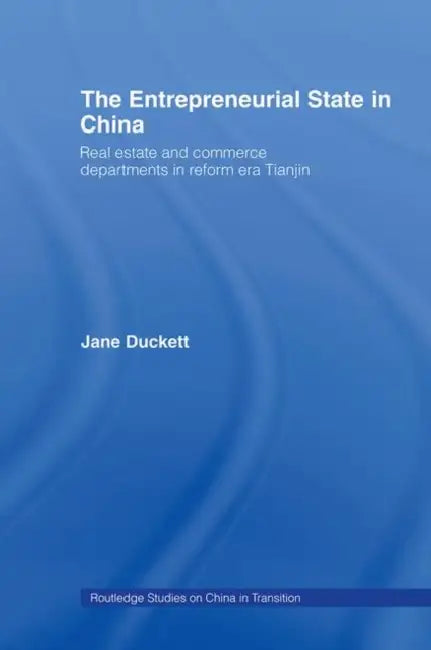 The Entrepreneurial State in China: Real Estate and Commerce Departments in Reform Era Tianjin by Jane Duckett