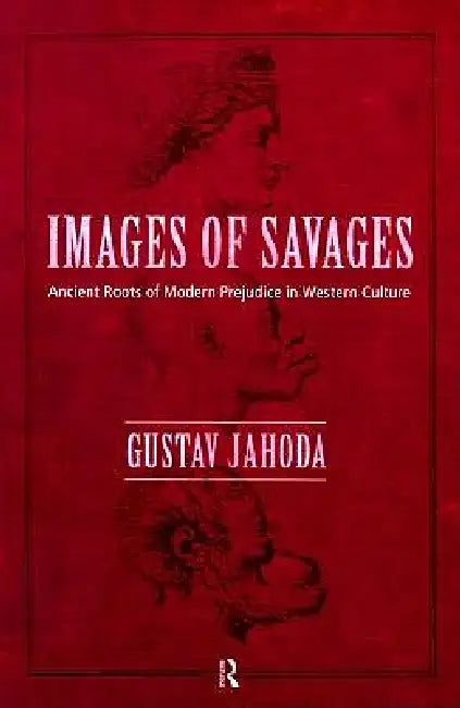 Images of Savages: Ancient Roots of Modern Prejudice in Western Culture by Gustav Jahoda