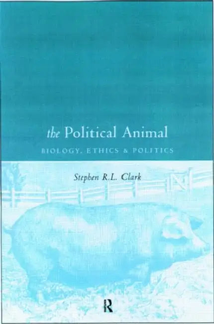 The Political Animal: Biology, Ethics and Politics by Stephen R. L. Clark