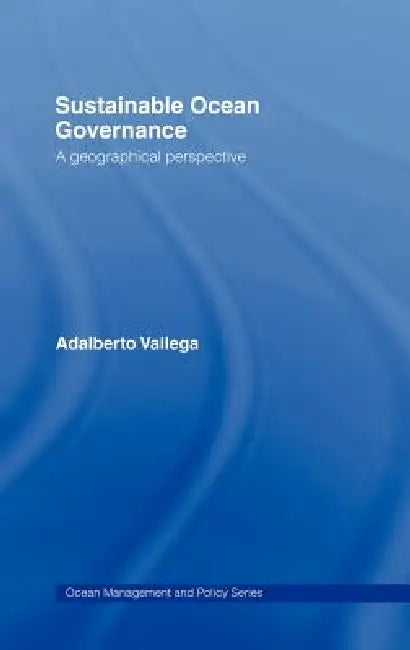 Sustainable Ocean Governance: A Geographical Perspective by Adalberto Vallega