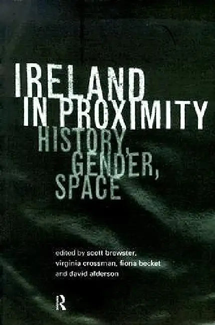Ireland in Proximity: History, Gender and Space by David Alderson