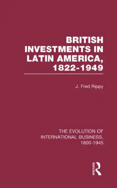 British Investments in Latin America, 1822–1949  by Rippy J. Fred