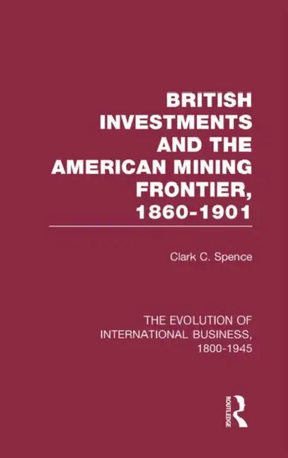 British Investments and the American Mining Frontier 1860–1901 V2 by Spence Clark C.