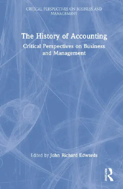The History of Accounting: Critical Perspectives on Business and Management by Edwards John Richard