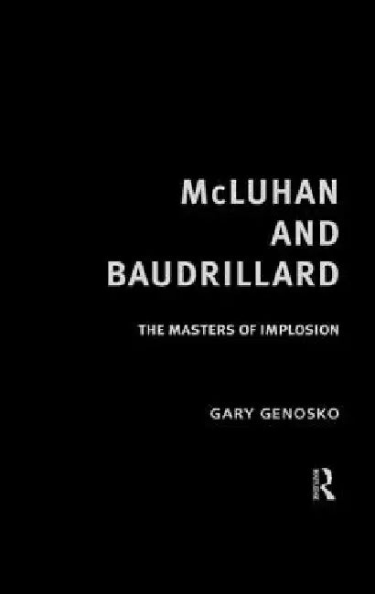 McLuhan and Baudrillard: The Masters of Implosion by Gary Genosko