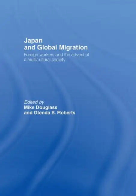 Japan and Global Migration: Foreign Workers and the Advent of a Multicultural Society by Douglass Mike