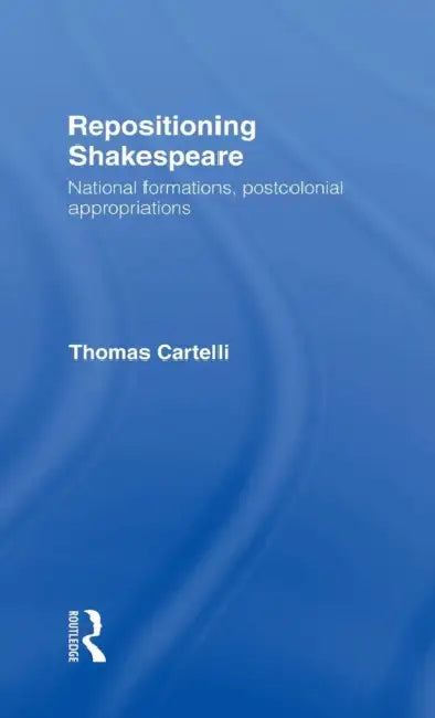 Repositioning Shakespeare: National Formations, Postcolonial Appropriations by Thomas Cartelli