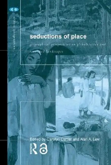 Seductions of Place: Geographical Perspectives on Globalization and Touristed Landscapes by Carolyn Cartier, Alan a. Lew