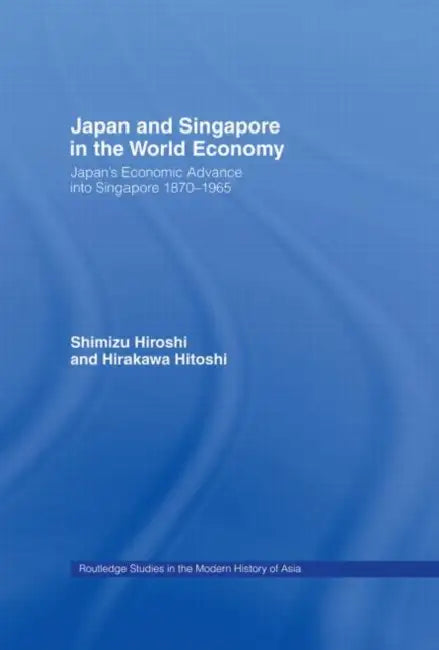Japan and Singapore in the World Economy: Japan's Economic Advance into Singapore 1870-1965 by Hirakawa Hitoshi
