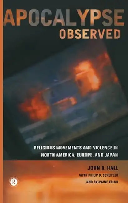 Apocalypse Observed: Religious Movements and Violence in North America, Europe and Japan by John R. Hall, Philip D. Schuyler, Sylvaine Trinh