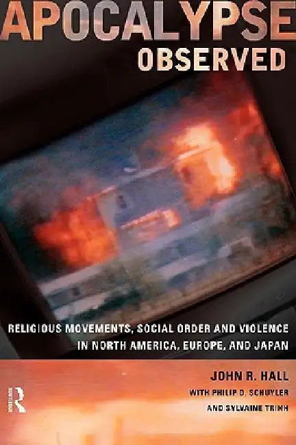 Apocalypse Observed: Religious Movements and Violence in North America, Europe and Japan by John R. Hall, Philip D. Schuyler, Sylvaine Trinh