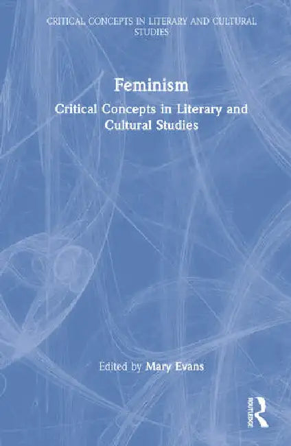 Feminism: Critical Concepts in Literary and Cultural Studies by Evans Mary