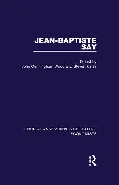 Jean-Baptiste Say: Critical Assessments of Leading Economists by Kates Steven