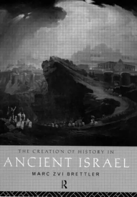 The Creation of History in Ancient Israel by Marc Zvi Brettler