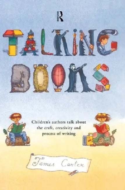 Talking Books: Children's Authors Talk About the Craft, Creativity and Process of Writing by James Carter