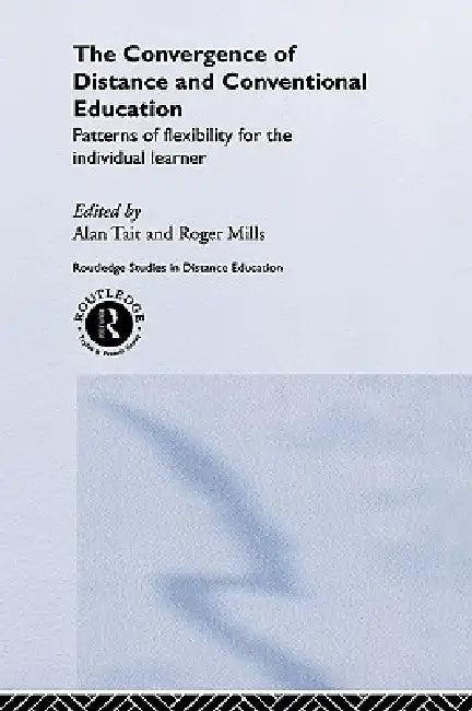 The Convergence of Distance and Conventional Education: Patterns of Flexibility for the Individual Learner by Roger Mills, Alan Tait