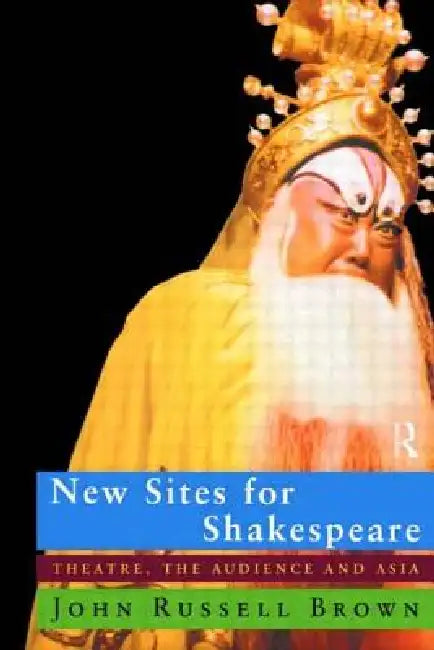 New Sites for Shakespeare: Theatre, the Audience, and Asia by John Russell Brown