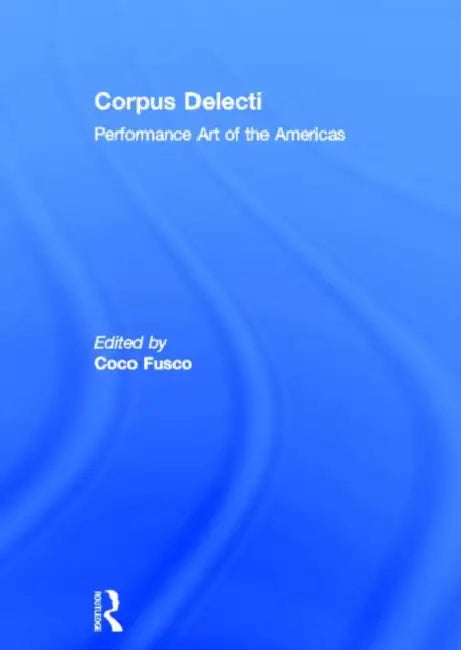 Corpus Delecti: Performance Art of the Americas by Fusco Coco
