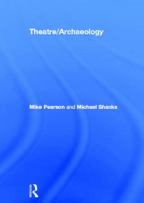 Theatre/Archaeology by Mike Pearson, Michael Shanks