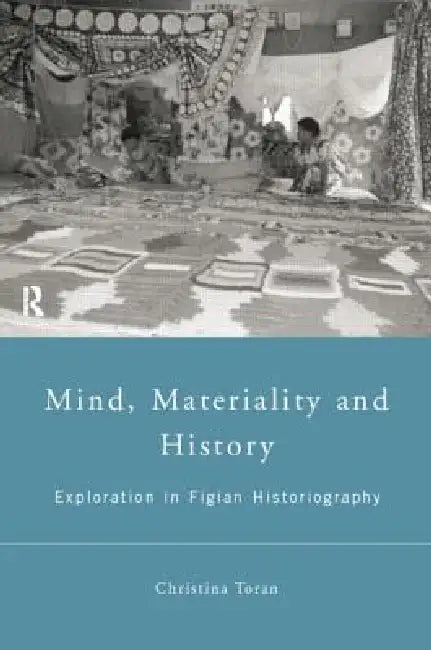Mind, Materiality and History: Explorations in Fijian Ethnography by Christina Toren