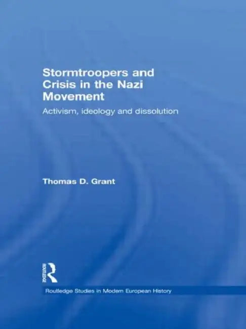 Stormtroopers and Crisis in the Nazi Movement: Activism, Ideology and Dissolution by Grant Thomas D.