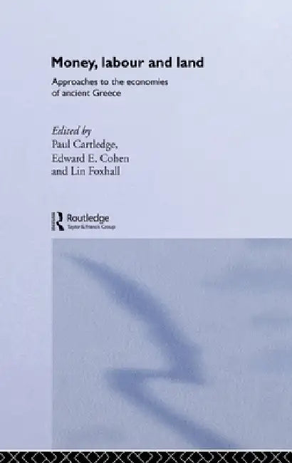 Money, Labour and Land: Approaches to the economics of ancient Greece by Paul Cartledge, Edward E. Cohen, Lin Foxhall