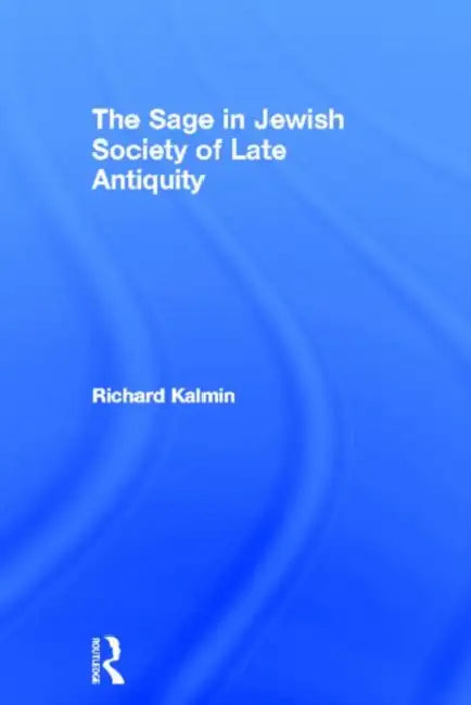 The Sage in Jewish Society of Late Antiquity by Kalmin Richard