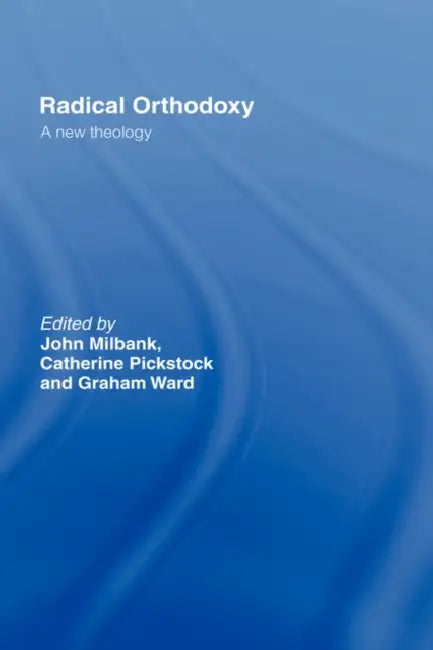 Radical Orthodoxy: A New Theology by John Milbank, Catherine Pickstock, Graham Ward
