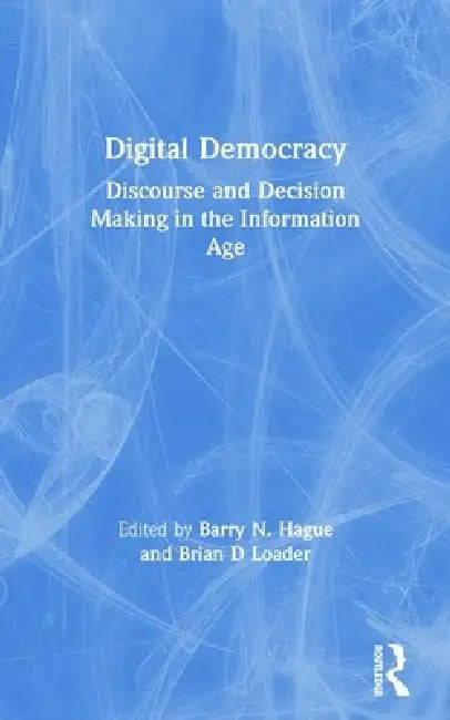 Digital Democracy: Discourse and Decision Making in the Information Age by Barry N. Hague