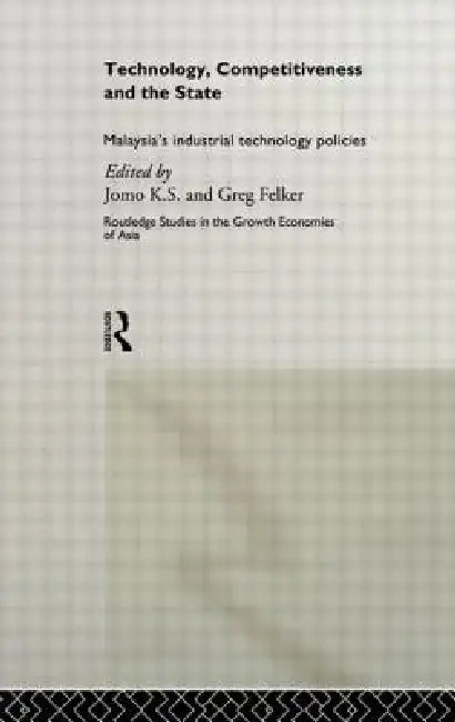 Technology, Competitiveness and the State: Malaysia's Industrial Technology Policies by Greg Felker, K. S. Jomo