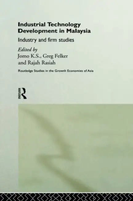Industrial Technology Development in Malaysia: Industry and Firm Studies by Greg Felker, K. S. Jomo, Rajah Rasiah