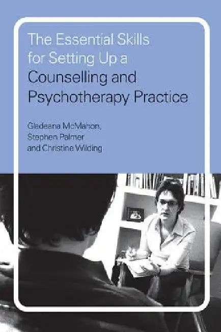 The Essential Skills for Setting Up a Counselling and Psychotherapy Practice by Gladeana McMahon, Stephen Palmer, Christine Wilding