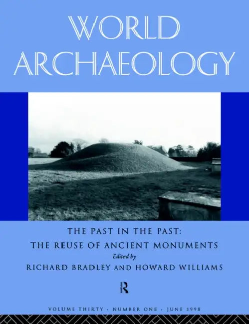 The Past in the Past: The Re-Use of Ancient Monuments: World Archaeology 30:1 by Richard Bradley, Howard Williams
