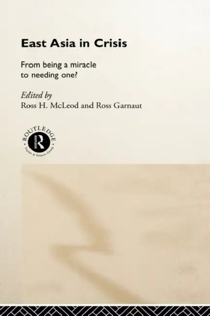 East Asia in Crisis: From Being a Miracle to Needing One? by Ross Garnaut, Ross H. McLeod