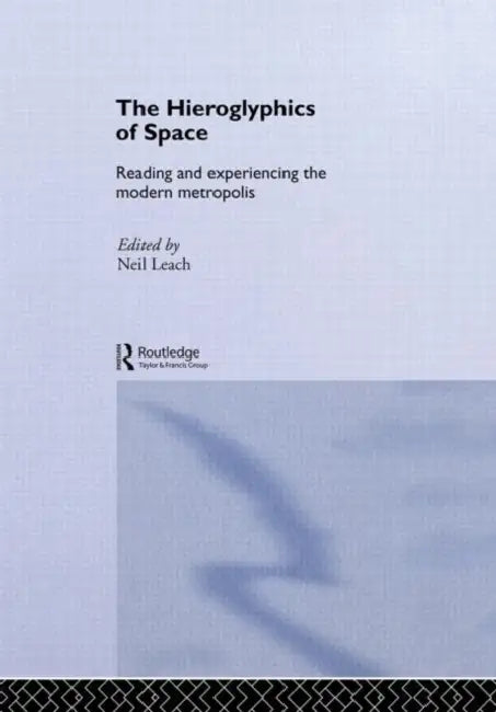 The Hieroglyphics of Space: Reading and Experiencing the Modern Metropolis by Neil Leach