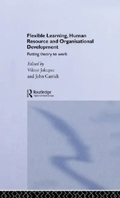 Flexible Learning, Human Resource and Organisational Development: Putting Theory to Work by John Garrick