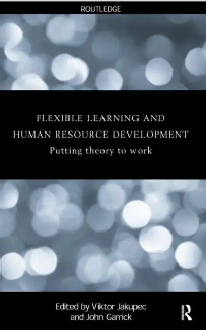 Flexible Learning, Human Resource and Organisational Development: Putting Theory to Work by John Garrick, Viktor Jakupec