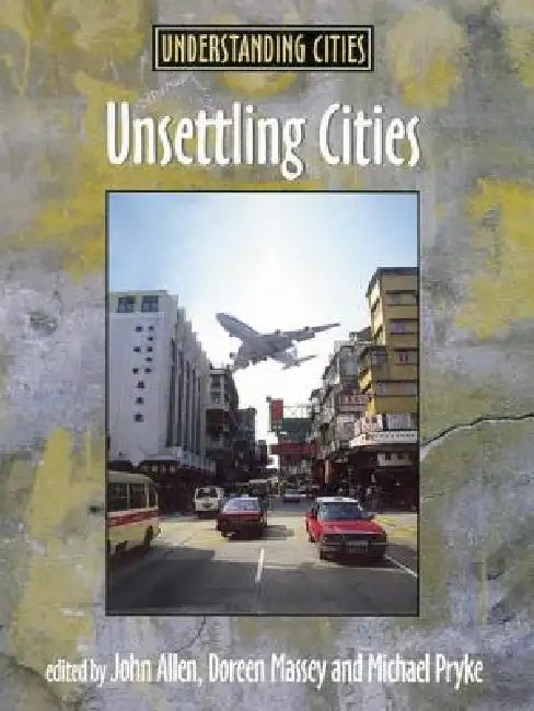 Unsettling Cities: Movement/Settlement by John Allen, Doreen Massey, Michael Pryke