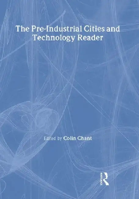 The Pre-Industrial Cities and Technology Reader by Colin Chant