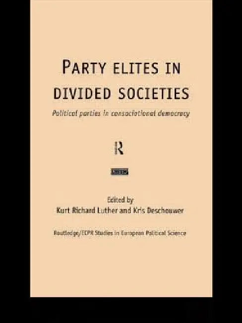 Party Elites in Divided Societies: Political Parties in Consociational Democracy by Kris Deschouwer, Kurt Richard Luther