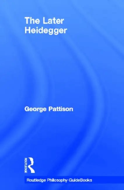 Routledge Philosophy Guidebook to the Later Heidegger by Pattison George