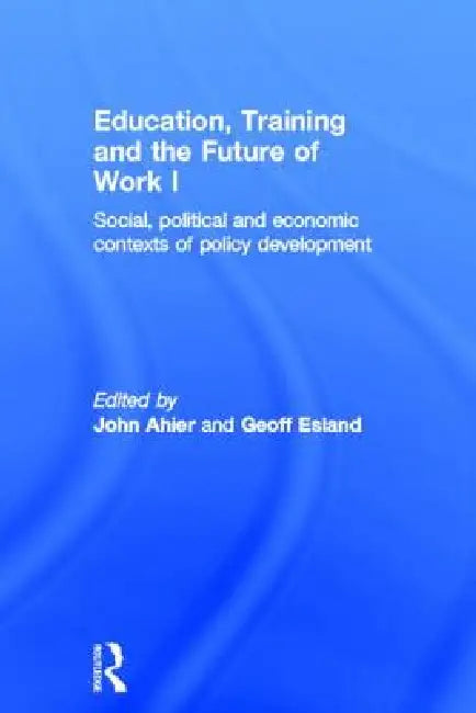 Education, Training and the Future of Work I: Social, Political and Economic Contexts of Policy Development by John Ahier, Geoff Esland