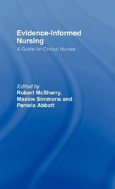 Evidence-Informed Nursing: A Guide for Clinical Nurses by Pamela Abbott, Robert MC Sherry, Maxine Simmons