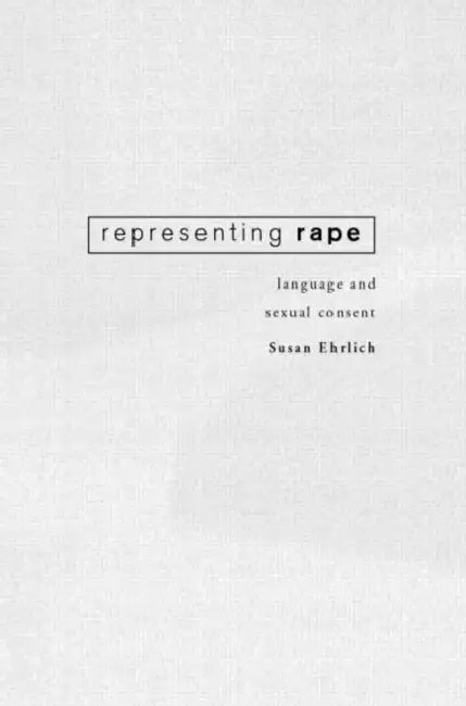 Representing Rape: Language and sexual consent by Susan Ehrlich
