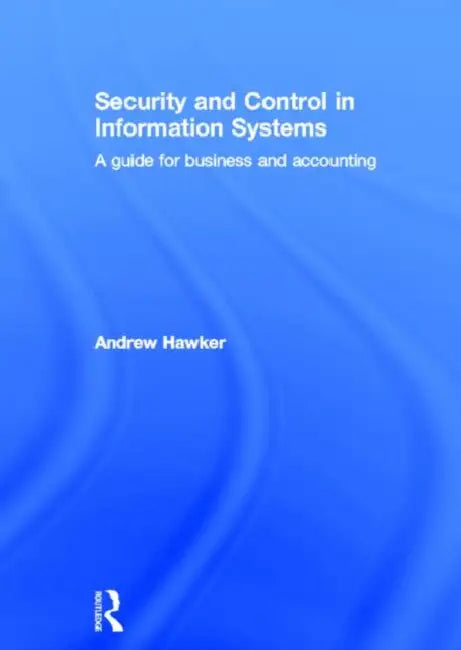 Security and Control in Information Systems: A Guide for Business and Accounting by Hawker Andrew