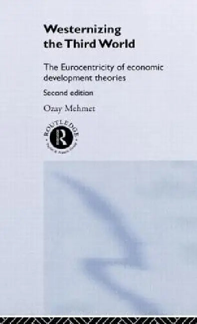 Westernizing the Third World: The Eurocentricity of Economic Development Theories by Ozay Mehmet