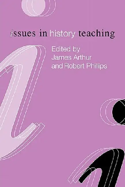 Issues in History Teaching by James Arthur