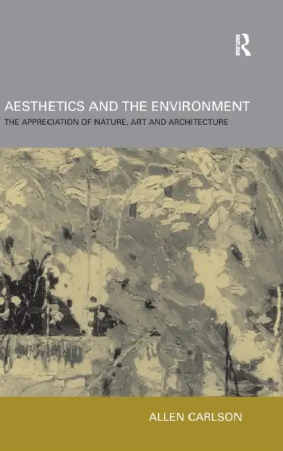 Aesthetics and the Environment: The Appreciation of Nature, Art and Architecture by Allen Carlson