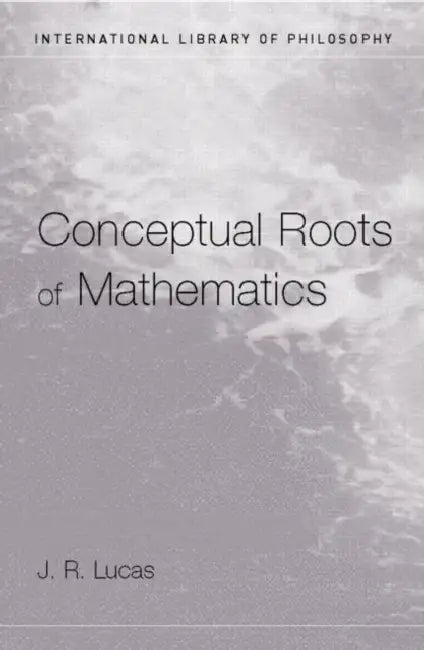 Conceptual Roots of Mathematics by Lucas J.R.